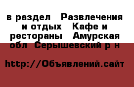  в раздел : Развлечения и отдых » Кафе и рестораны . Амурская обл.,Серышевский р-н